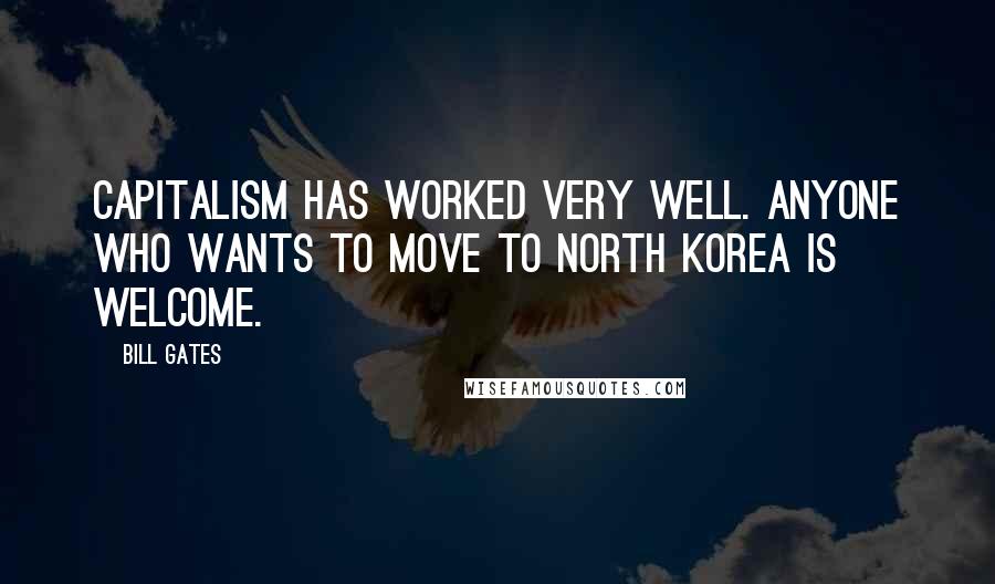 Bill Gates Quotes: Capitalism has worked very well. Anyone who wants to move to North Korea is welcome.