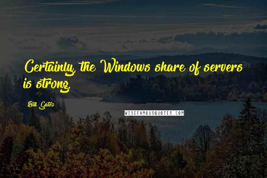 Bill Gates Quotes: Certainly, the Windows share of servers is strong.