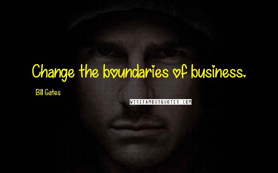 Bill Gates Quotes: Change the boundaries of business.