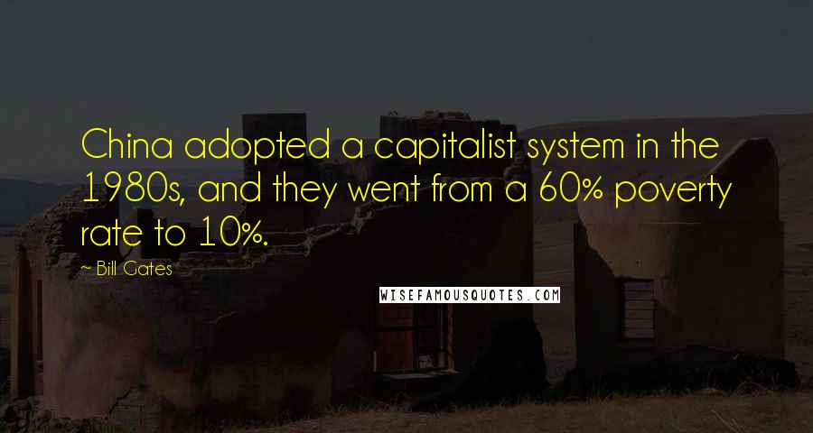 Bill Gates Quotes: China adopted a capitalist system in the 1980s, and they went from a 60% poverty rate to 10%.