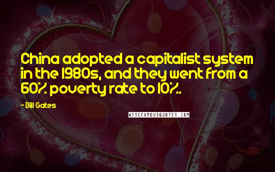 Bill Gates Quotes: China adopted a capitalist system in the 1980s, and they went from a 60% poverty rate to 10%.