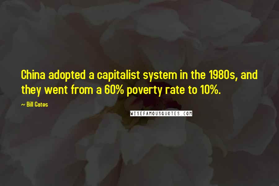 Bill Gates Quotes: China adopted a capitalist system in the 1980s, and they went from a 60% poverty rate to 10%.