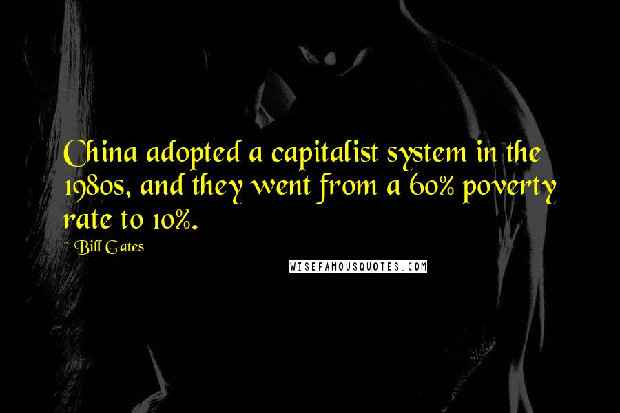 Bill Gates Quotes: China adopted a capitalist system in the 1980s, and they went from a 60% poverty rate to 10%.