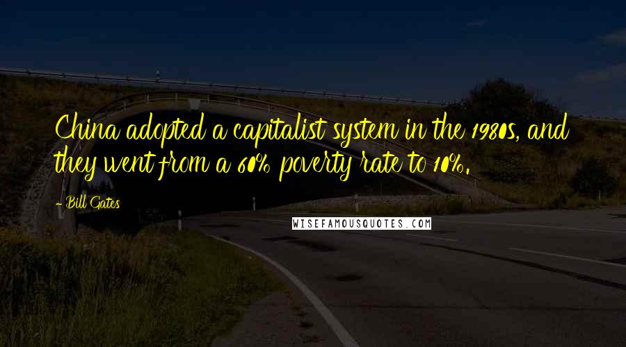 Bill Gates Quotes: China adopted a capitalist system in the 1980s, and they went from a 60% poverty rate to 10%.