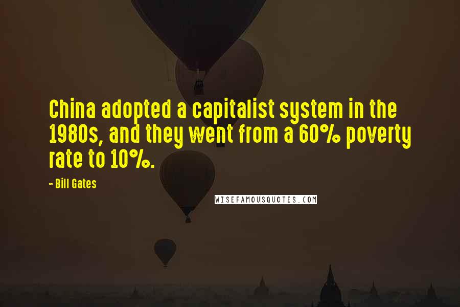 Bill Gates Quotes: China adopted a capitalist system in the 1980s, and they went from a 60% poverty rate to 10%.