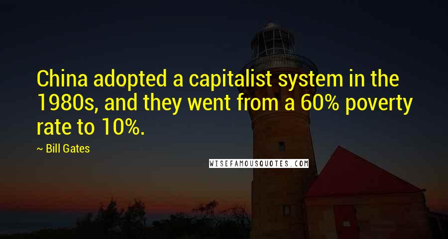 Bill Gates Quotes: China adopted a capitalist system in the 1980s, and they went from a 60% poverty rate to 10%.