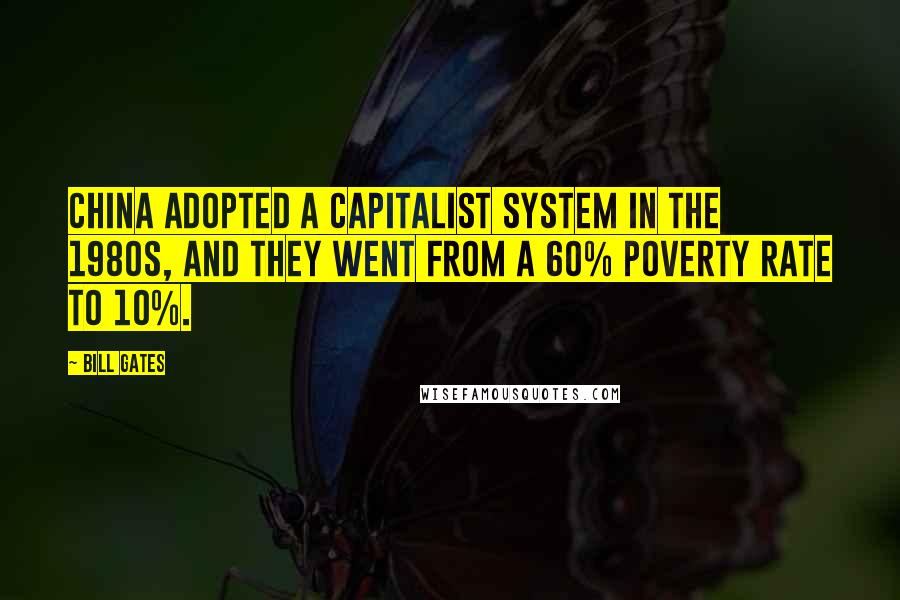 Bill Gates Quotes: China adopted a capitalist system in the 1980s, and they went from a 60% poverty rate to 10%.