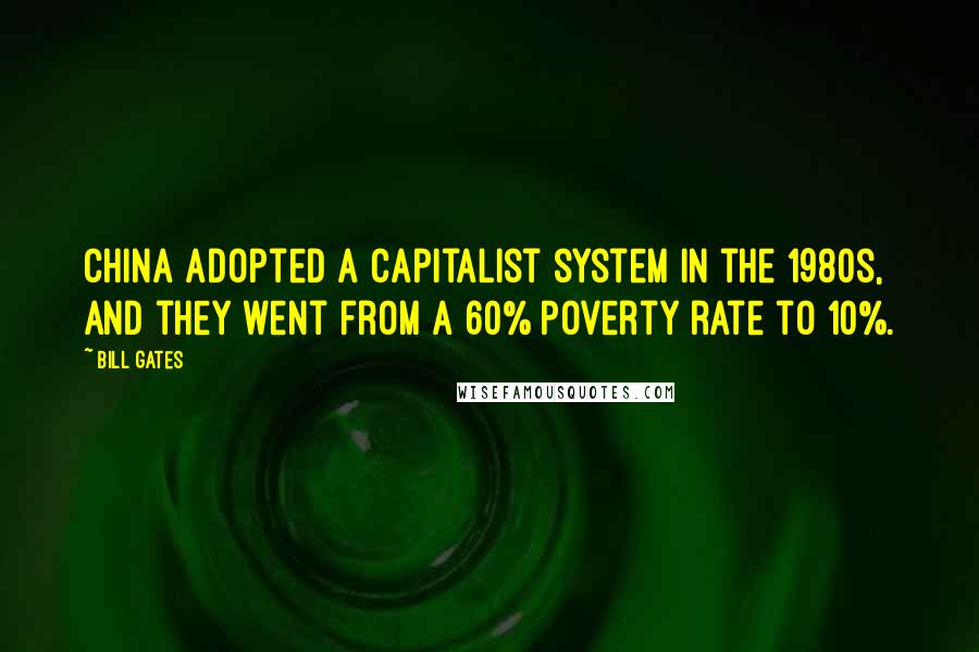 Bill Gates Quotes: China adopted a capitalist system in the 1980s, and they went from a 60% poverty rate to 10%.