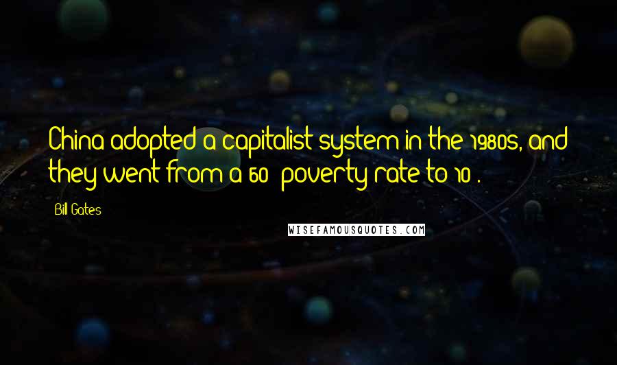 Bill Gates Quotes: China adopted a capitalist system in the 1980s, and they went from a 60% poverty rate to 10%.