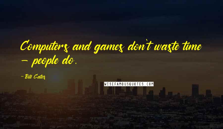 Bill Gates Quotes: Computers and games don't waste time - people do.