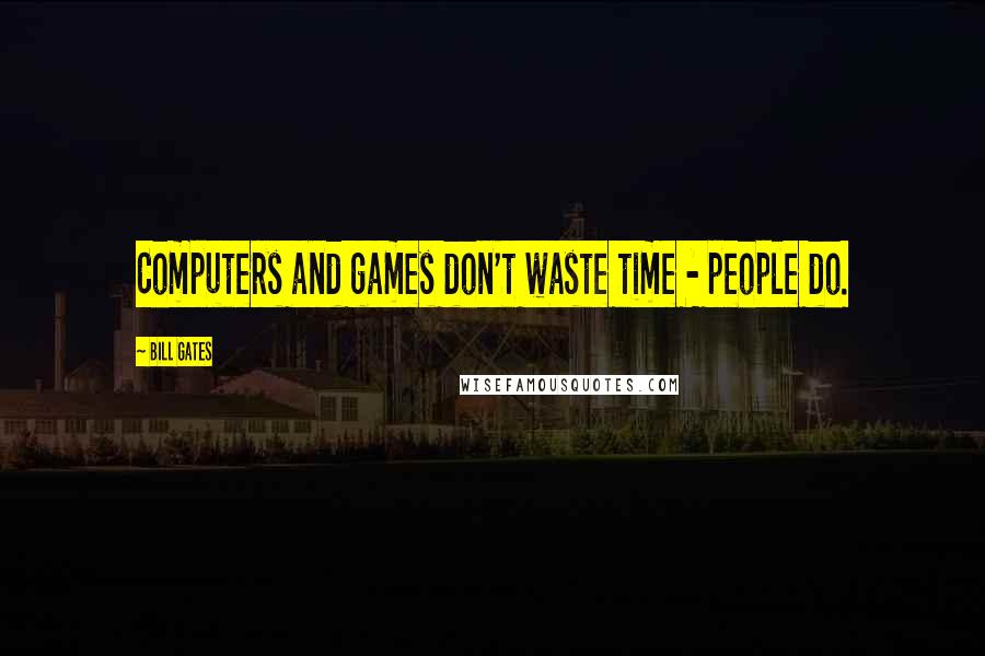 Bill Gates Quotes: Computers and games don't waste time - people do.