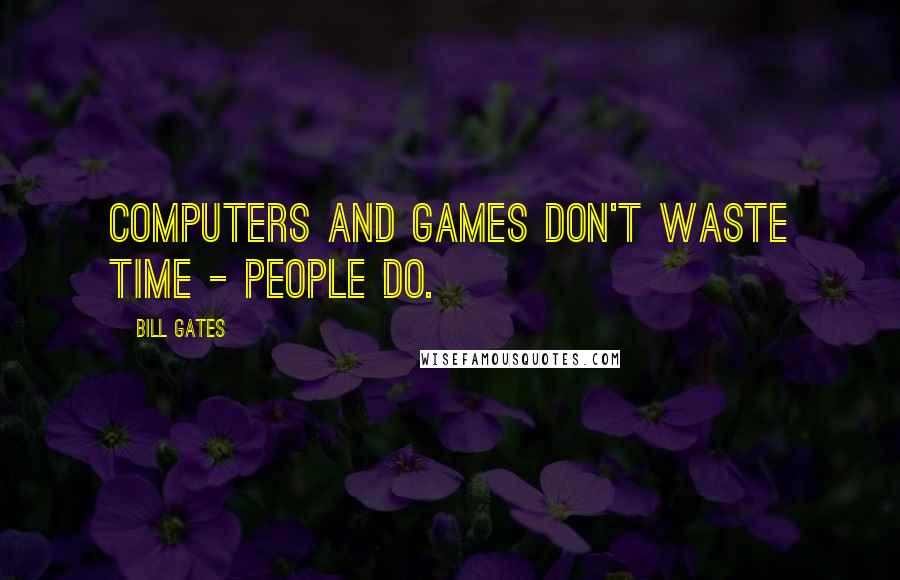 Bill Gates Quotes: Computers and games don't waste time - people do.