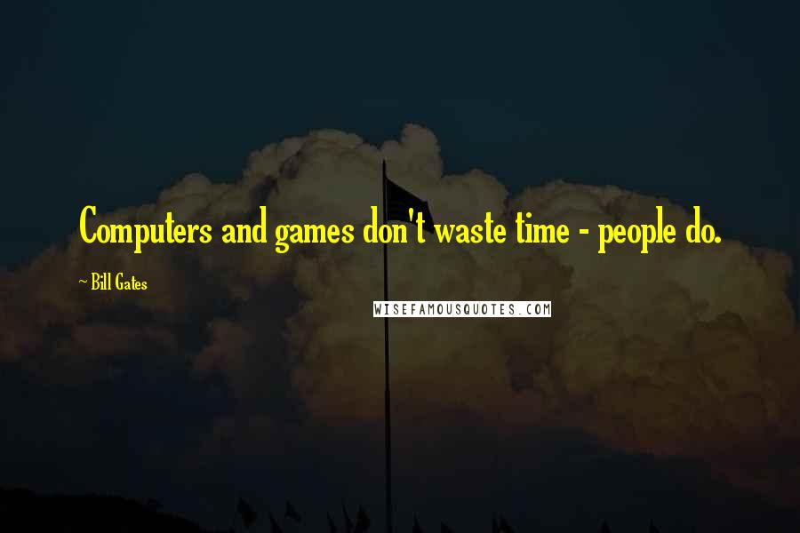 Bill Gates Quotes: Computers and games don't waste time - people do.