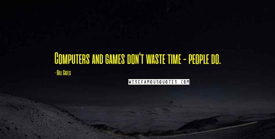 Bill Gates Quotes: Computers and games don't waste time - people do.