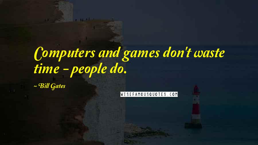 Bill Gates Quotes: Computers and games don't waste time - people do.