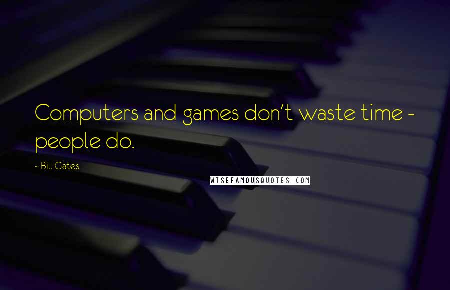 Bill Gates Quotes: Computers and games don't waste time - people do.