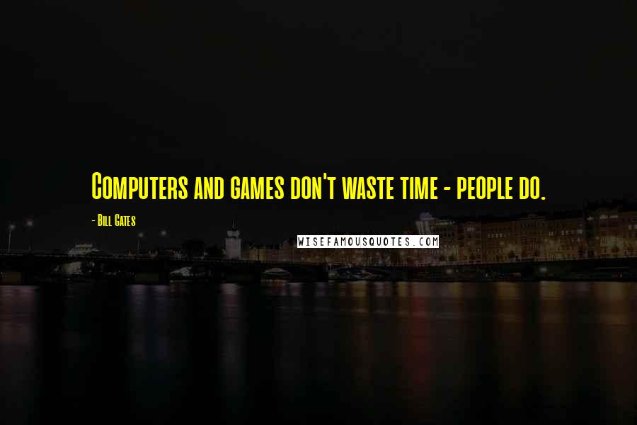 Bill Gates Quotes: Computers and games don't waste time - people do.
