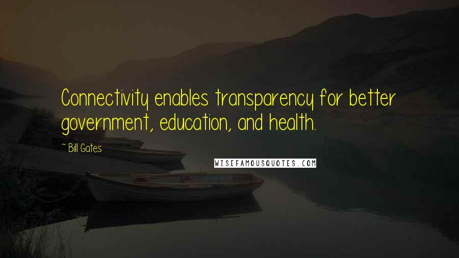 Bill Gates Quotes: Connectivity enables transparency for better government, education, and health.