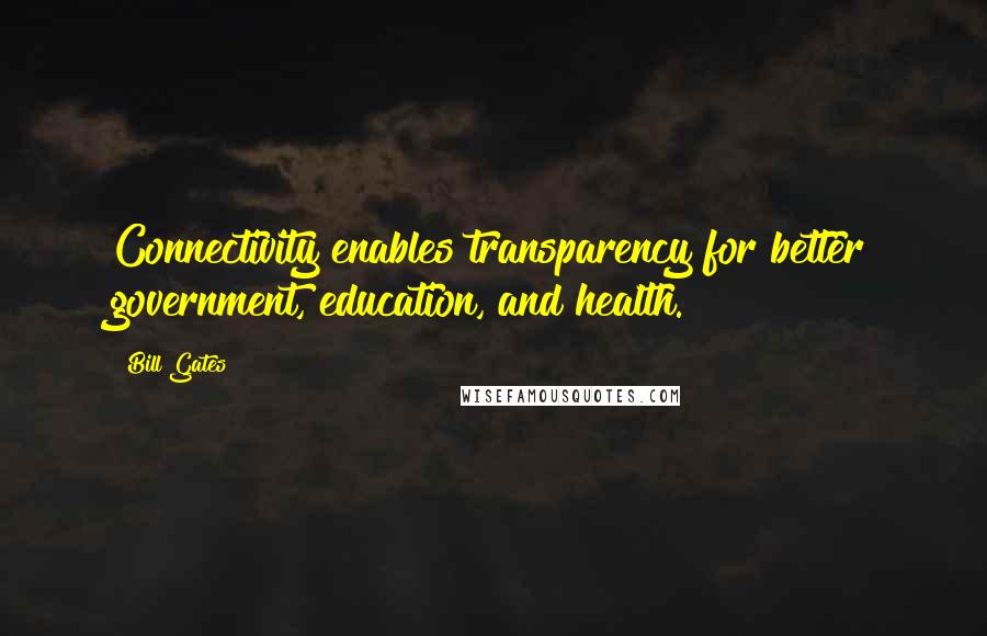 Bill Gates Quotes: Connectivity enables transparency for better government, education, and health.