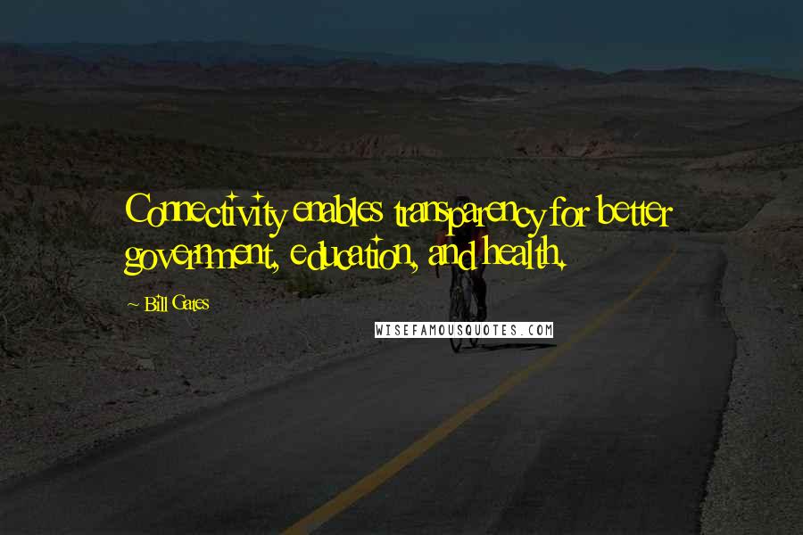 Bill Gates Quotes: Connectivity enables transparency for better government, education, and health.