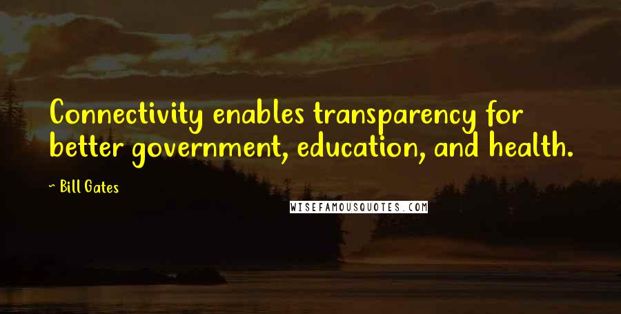 Bill Gates Quotes: Connectivity enables transparency for better government, education, and health.