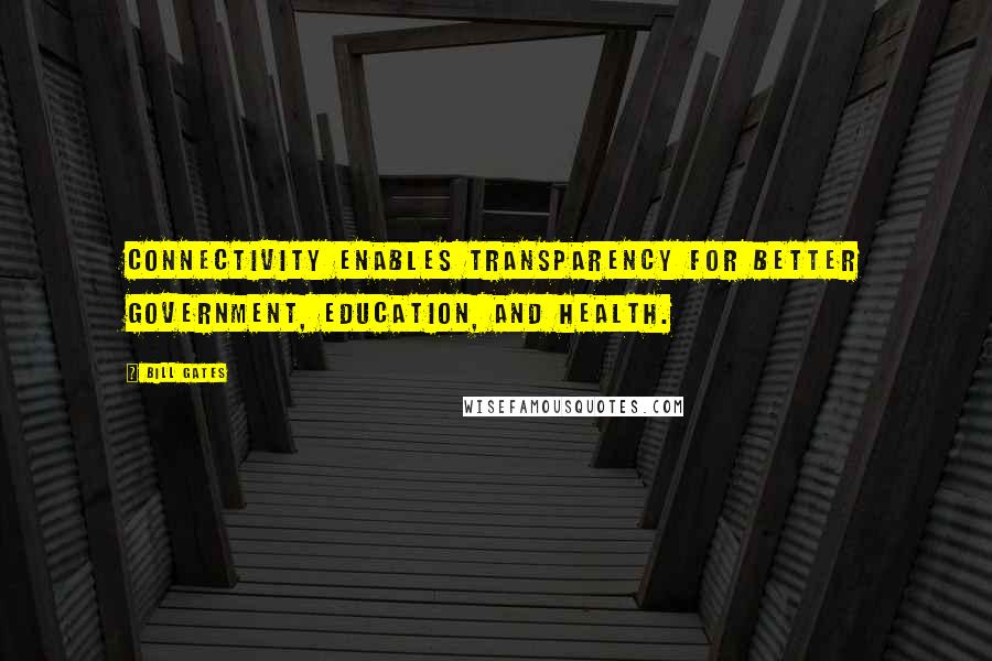 Bill Gates Quotes: Connectivity enables transparency for better government, education, and health.