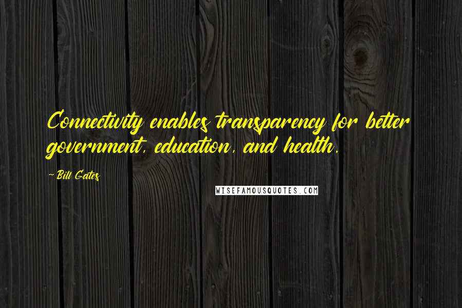 Bill Gates Quotes: Connectivity enables transparency for better government, education, and health.