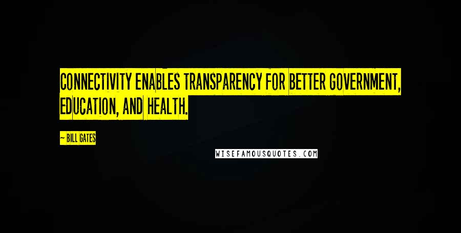 Bill Gates Quotes: Connectivity enables transparency for better government, education, and health.