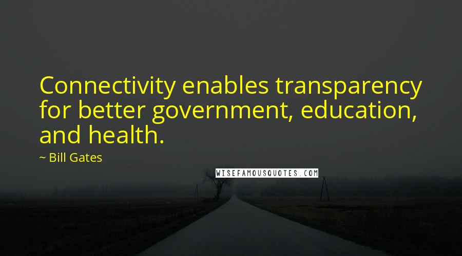 Bill Gates Quotes: Connectivity enables transparency for better government, education, and health.