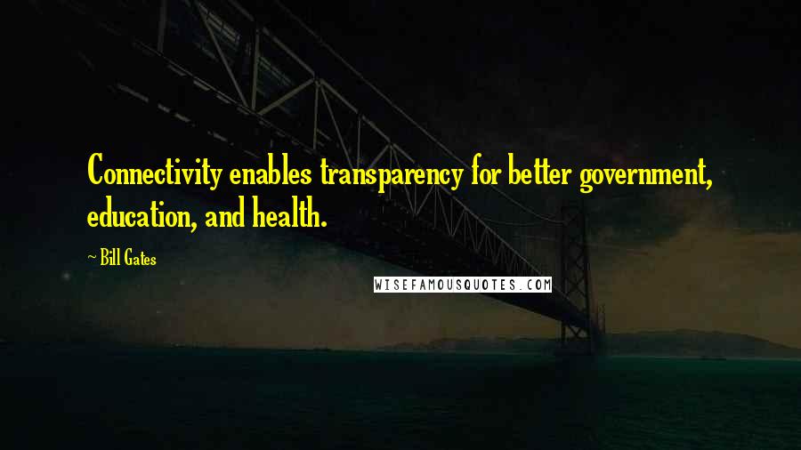 Bill Gates Quotes: Connectivity enables transparency for better government, education, and health.