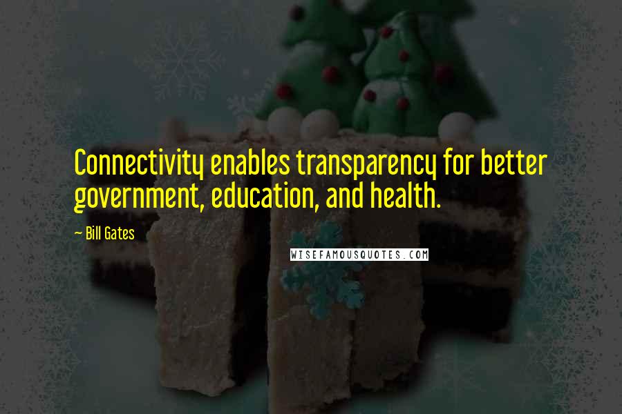 Bill Gates Quotes: Connectivity enables transparency for better government, education, and health.