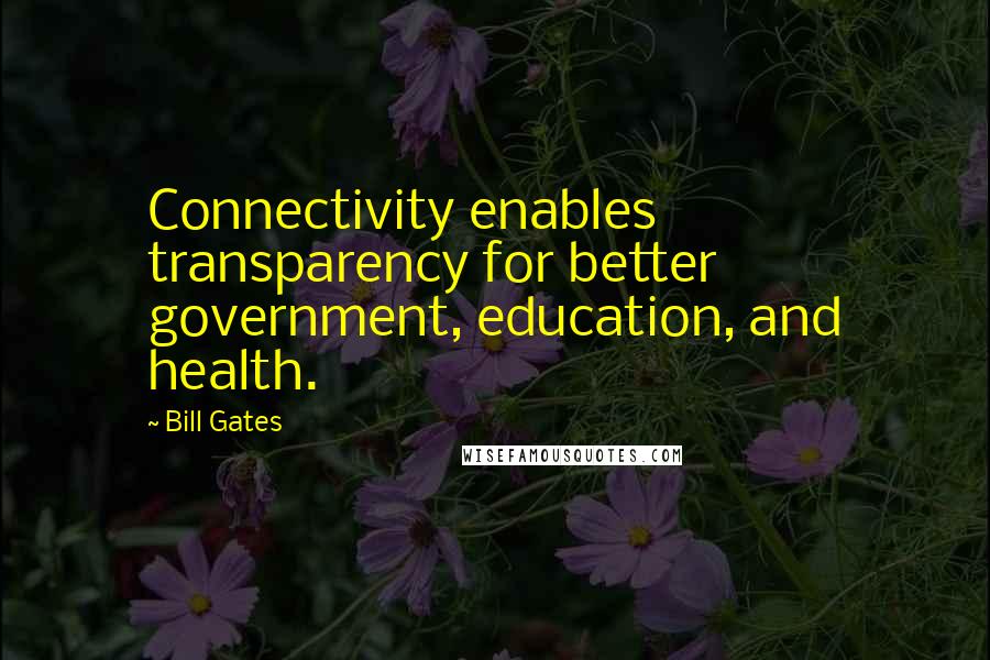 Bill Gates Quotes: Connectivity enables transparency for better government, education, and health.