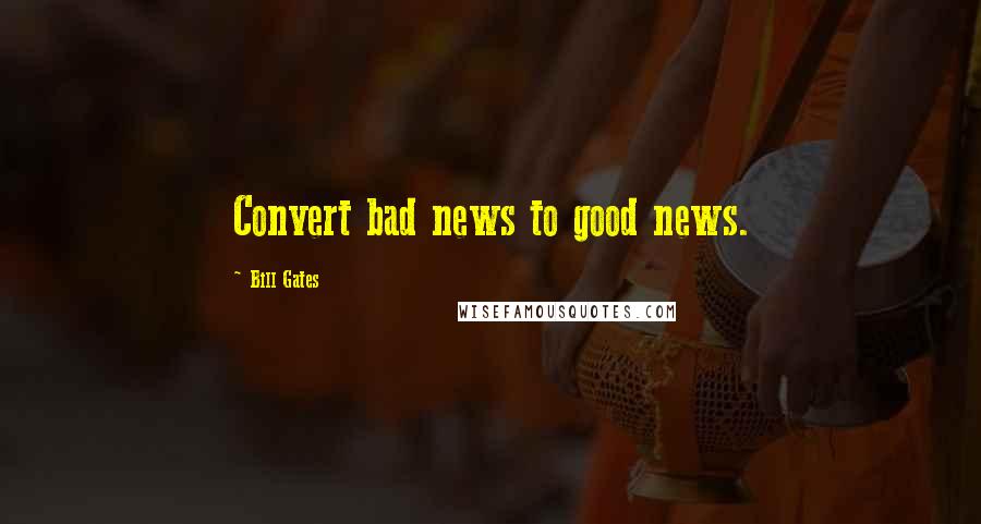 Bill Gates Quotes: Convert bad news to good news.