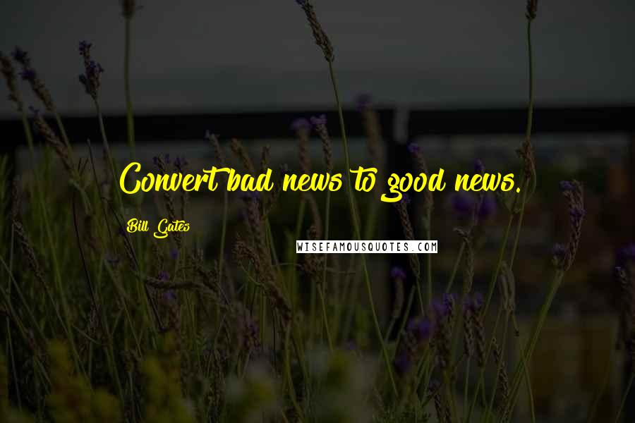 Bill Gates Quotes: Convert bad news to good news.