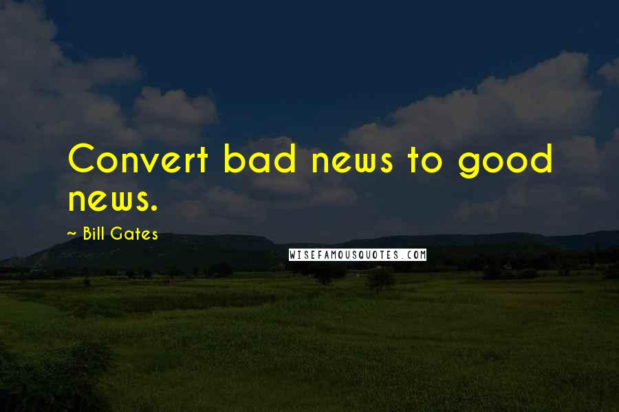 Bill Gates Quotes: Convert bad news to good news.