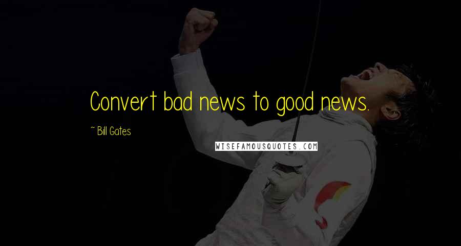 Bill Gates Quotes: Convert bad news to good news.