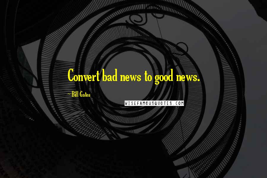 Bill Gates Quotes: Convert bad news to good news.