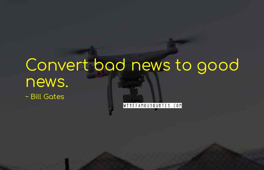 Bill Gates Quotes: Convert bad news to good news.