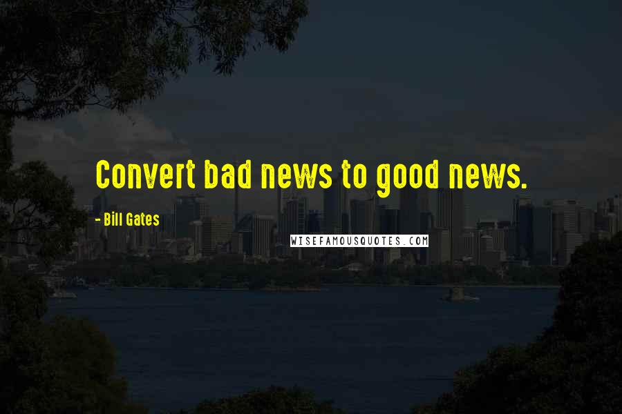 Bill Gates Quotes: Convert bad news to good news.