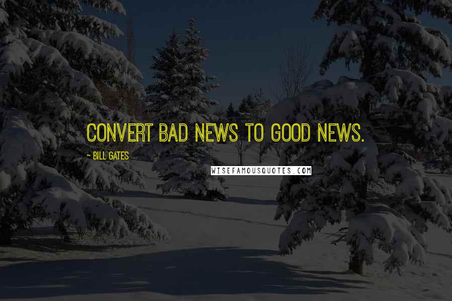 Bill Gates Quotes: Convert bad news to good news.