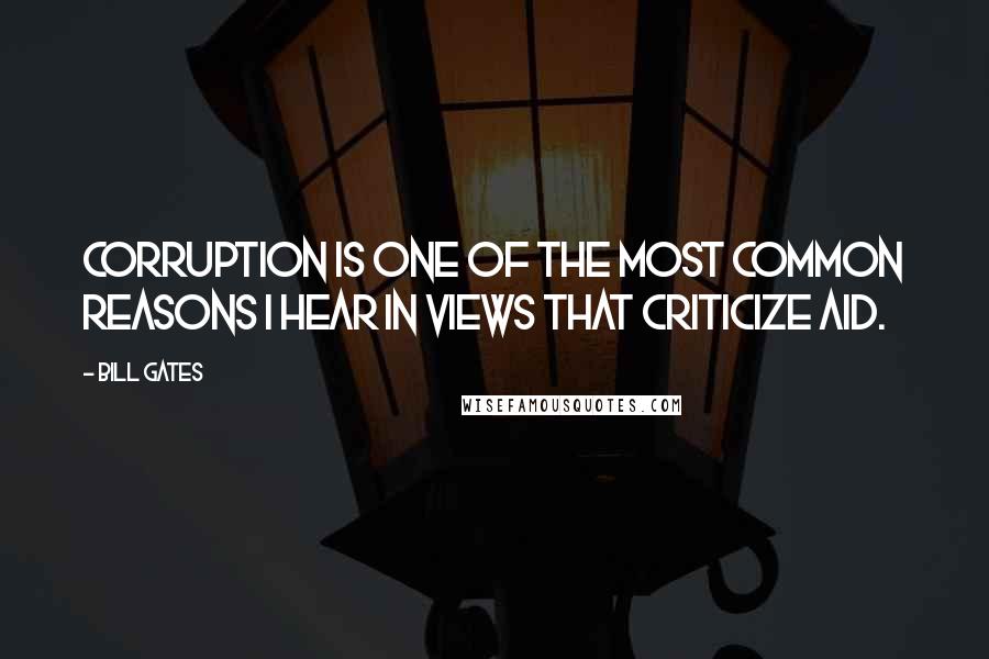 Bill Gates Quotes: Corruption is one of the most common reasons I hear in views that criticize aid.