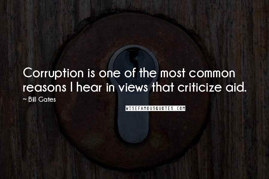 Bill Gates Quotes: Corruption is one of the most common reasons I hear in views that criticize aid.