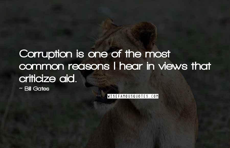 Bill Gates Quotes: Corruption is one of the most common reasons I hear in views that criticize aid.