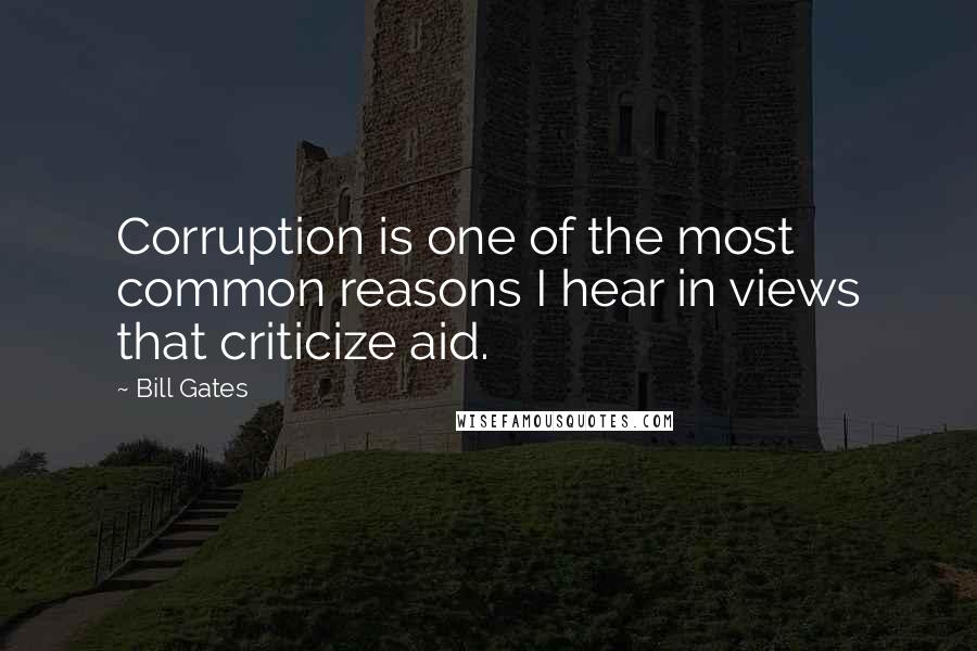 Bill Gates Quotes: Corruption is one of the most common reasons I hear in views that criticize aid.