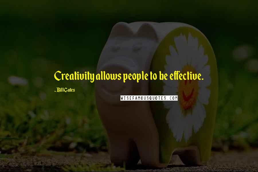 Bill Gates Quotes: Creativity allows people to be effective.