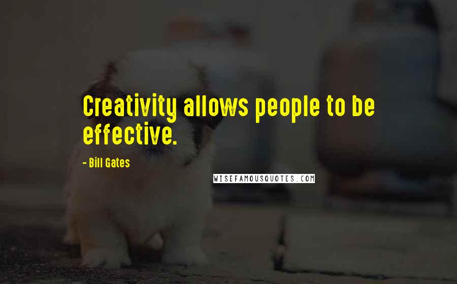 Bill Gates Quotes: Creativity allows people to be effective.