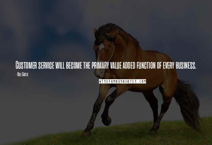 Bill Gates Quotes: Customer service will become the primary value added function of every business.