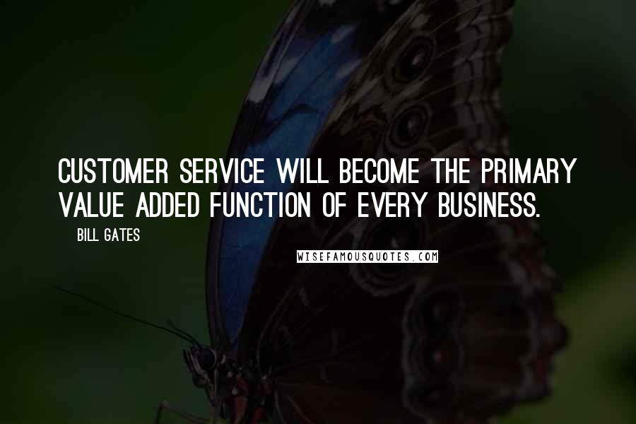 Bill Gates Quotes: Customer service will become the primary value added function of every business.