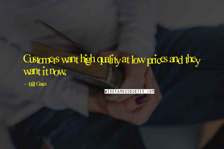 Bill Gates Quotes: Customers want high quality at low prices and they want it now.