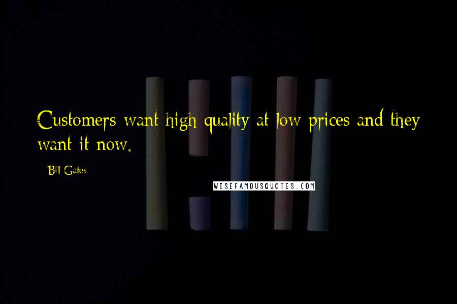 Bill Gates Quotes: Customers want high quality at low prices and they want it now.